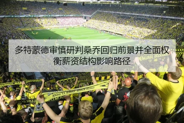 多特蒙德审慎研判桑乔回归前景并全面权衡薪资结构影响路径