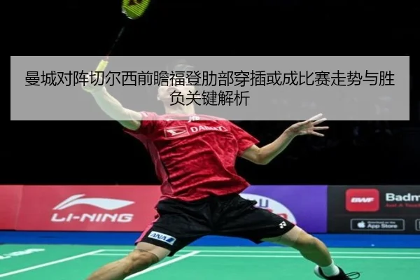 曼城对阵切尔西前瞻福登肋部穿插或成比赛走势与胜负关键解析